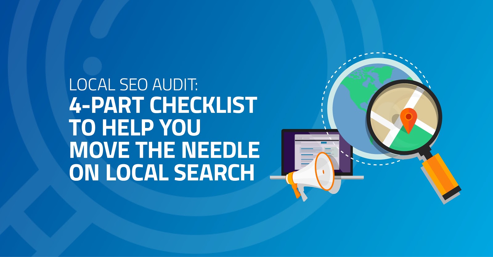 Local SEO Audit: 4-Part Checklist to Help You Move the Needle on Local Search